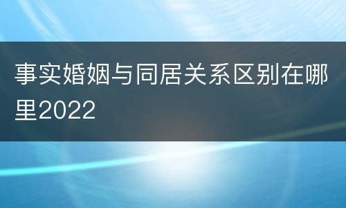 事实婚姻与同居关系区别在哪里2022