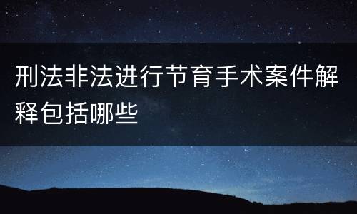 刑法非法进行节育手术案件解释包括哪些
