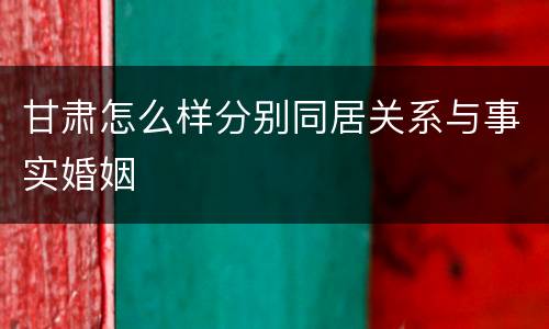 甘肃怎么样分别同居关系与事实婚姻