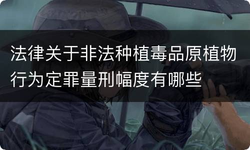 法律关于非法种植毒品原植物行为定罪量刑幅度有哪些