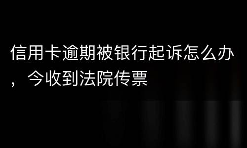 信用卡逾期被银行起诉怎么办，今收到法院传票