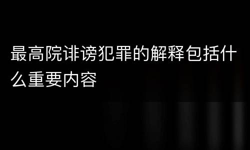 最高院诽谤犯罪的解释包括什么重要内容