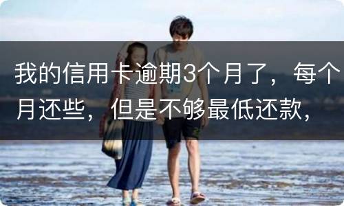 我的信用卡逾期3个月了，每个月还些，但是不够最低还款，会被起诉吗