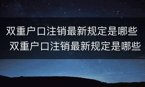 双重户口注销最新规定是哪些 双重户口注销最新规定是哪些法律