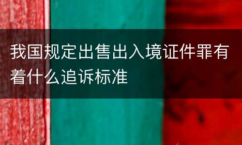 我国规定出售出入境证件罪有着什么追诉标准