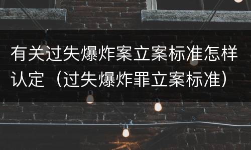 有关过失爆炸案立案标准怎样认定（过失爆炸罪立案标准）