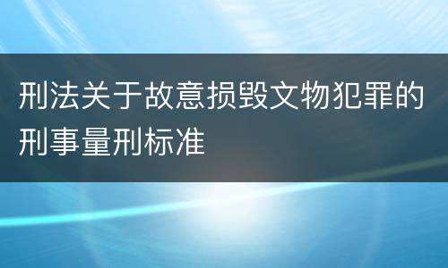 刑法关于故意损毁文物犯罪的刑事量刑标准