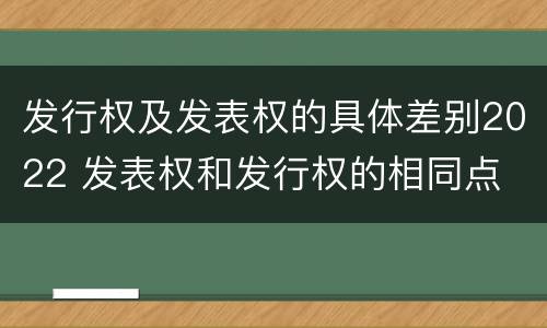 发行权及发表权的具体差别2022 发表权和发行权的相同点