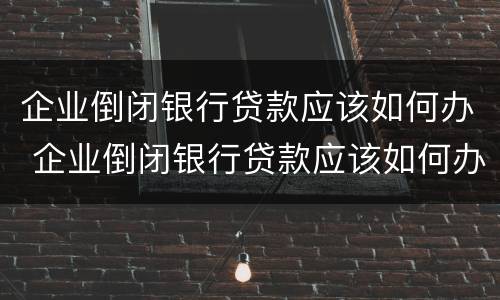 企业倒闭银行贷款应该如何办 企业倒闭银行贷款应该如何办理