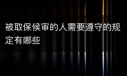 被取保候审的人需要遵守的规定有哪些