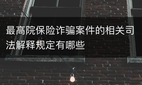 最高院保险诈骗案件的相关司法解释规定有哪些
