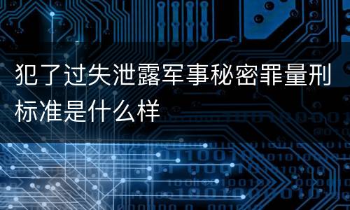 犯了过失泄露军事秘密罪量刑标准是什么样