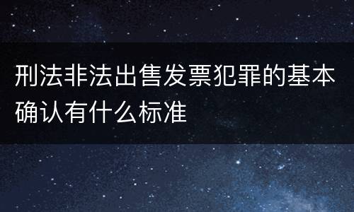 刑法非法出售发票犯罪的基本确认有什么标准