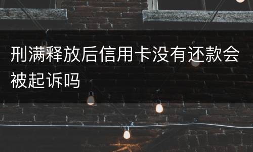 刑满释放后信用卡没有还款会被起诉吗