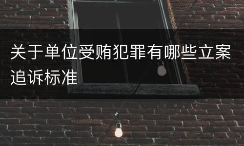 关于单位受贿犯罪有哪些立案追诉标准
