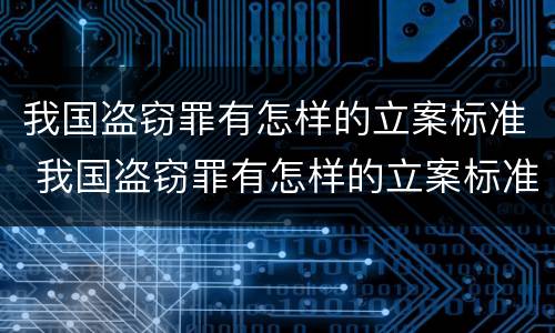 我国盗窃罪有怎样的立案标准 我国盗窃罪有怎样的立案标准和处罚
