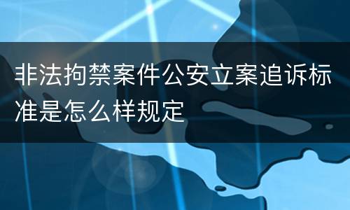 非法拘禁案件公安立案追诉标准是怎么样规定