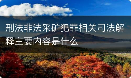 刑法非法采矿犯罪相关司法解释主要内容是什么