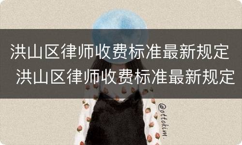 洪山区律师收费标准最新规定 洪山区律师收费标准最新规定文件