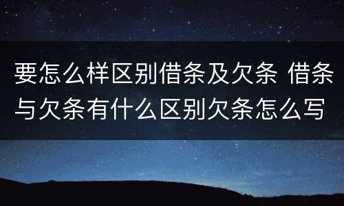 要怎么样区别借条及欠条 借条与欠条有什么区别欠条怎么写