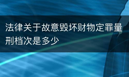 法律关于故意毁坏财物定罪量刑档次是多少