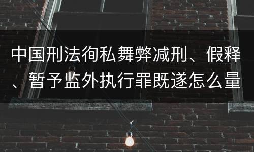 中国刑法徇私舞弊减刑、假释、暂予监外执行罪既遂怎么量刑
