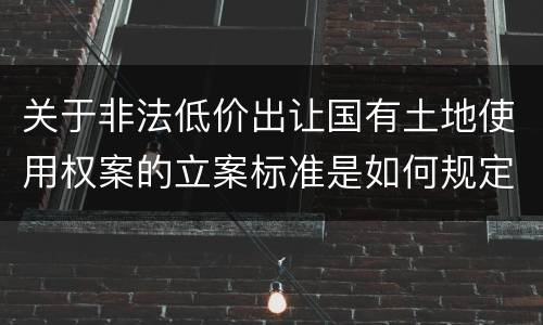 关于非法低价出让国有土地使用权案的立案标准是如何规定
