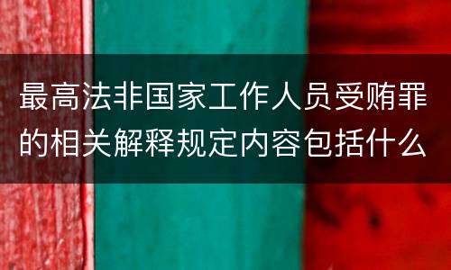 最高法非国家工作人员受贿罪的相关解释规定内容包括什么