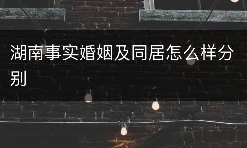 湖南事实婚姻及同居怎么样分别