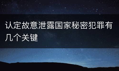 认定故意泄露国家秘密犯罪有几个关键