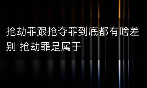 抢劫罪跟抢夺罪到底都有啥差别 抢劫罪是属于
