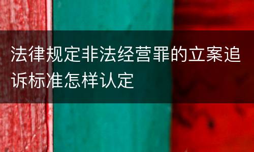 法律规定非法经营罪的立案追诉标准怎样认定