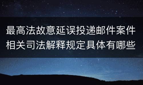 最高法故意延误投递邮件案件相关司法解释规定具体有哪些重要内容