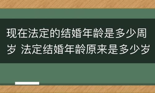 现在法定的结婚年龄是多少周岁 法定结婚年龄原来是多少岁