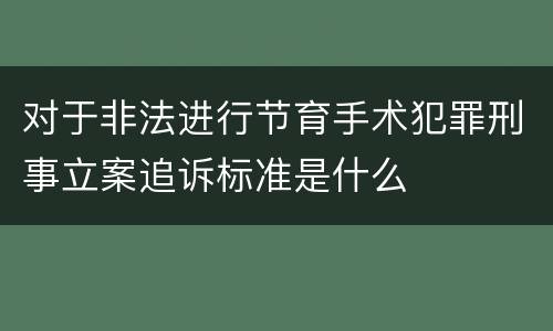 对于非法进行节育手术犯罪刑事立案追诉标准是什么