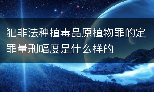 犯非法种植毒品原植物罪的定罪量刑幅度是什么样的