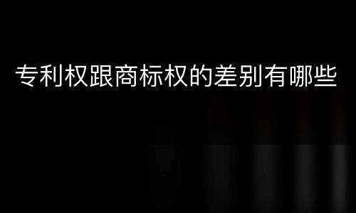 专利权跟商标权的差别有哪些
