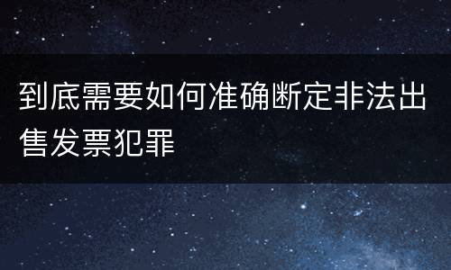 到底需要如何准确断定非法出售发票犯罪