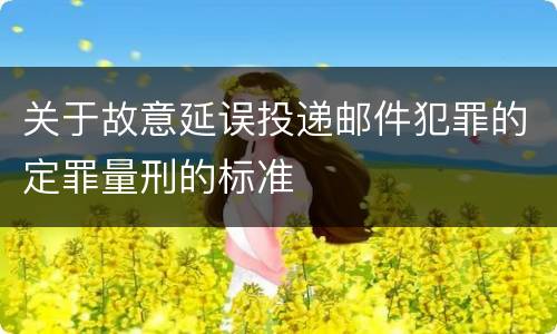 关于故意延误投递邮件犯罪的定罪量刑的标准