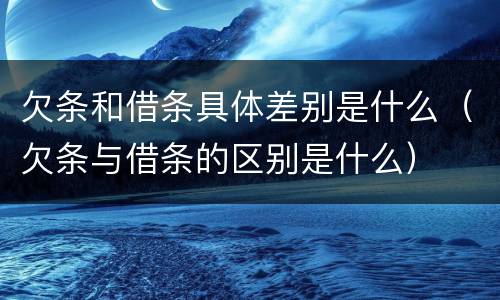 欠条和借条具体差别是什么（欠条与借条的区别是什么）
