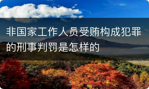 非国家工作人员受贿构成犯罪的刑事判罚是怎样的