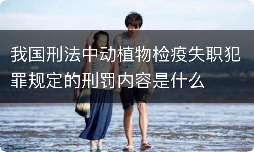 我国刑法中动植物检疫失职犯罪规定的刑罚内容是什么