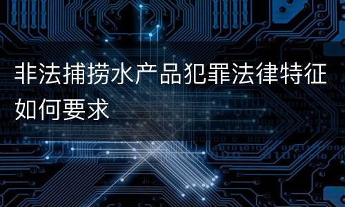 非法捕捞水产品犯罪法律特征如何要求