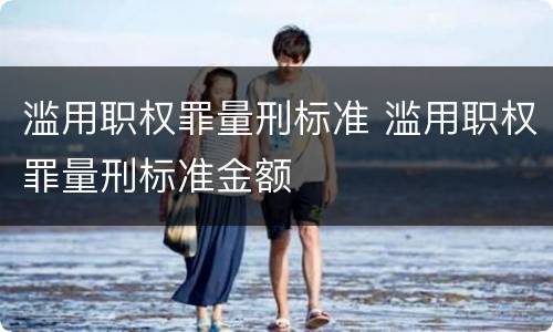 滥用职权罪量刑标准 滥用职权罪量刑标准金额