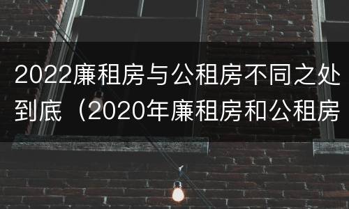 2022廉租房与公租房不同之处到底（2020年廉租房和公租房的区别）