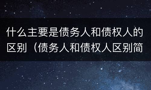 什么主要是债务人和债权人的区别（债务人和债权人区别简单）