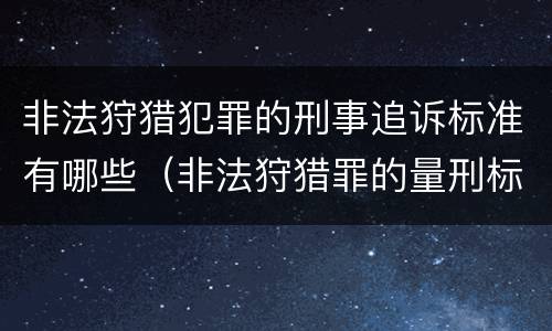 非法狩猎犯罪的刑事追诉标准有哪些（非法狩猎罪的量刑标准）
