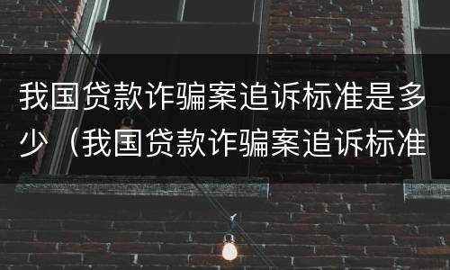 我国贷款诈骗案追诉标准是多少（我国贷款诈骗案追诉标准是多少天）