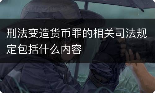刑法变造货币罪的相关司法规定包括什么内容