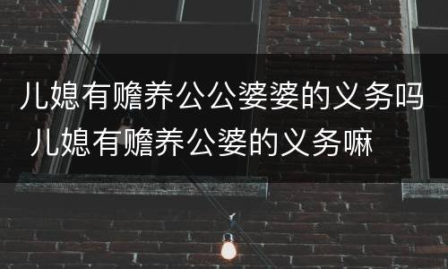 儿媳有赡养公公婆婆的义务吗 儿媳有赡养公婆的义务嘛